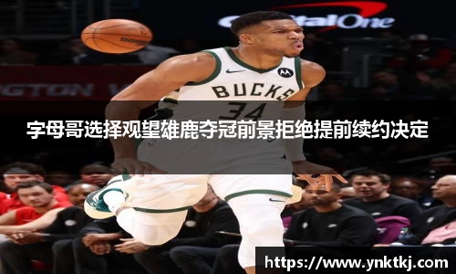 字母哥选择观望雄鹿夺冠前景拒绝提前续约决定