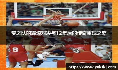 梦之队的辉煌对决与12年后的传奇重现之路
