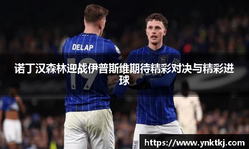 诺丁汉森林迎战伊普斯维期待精彩对决与精彩进球