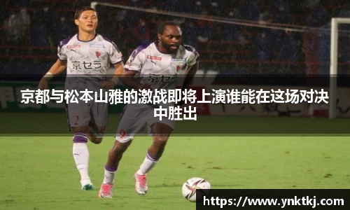 京都与松本山雅的激战即将上演谁能在这场对决中胜出