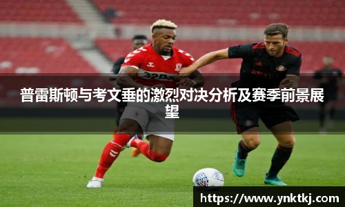 普雷斯顿与考文垂的激烈对决分析及赛季前景展望