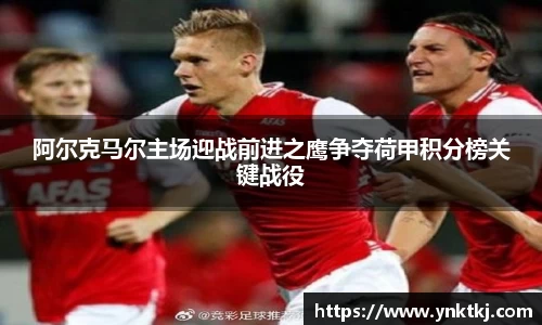阿尔克马尔主场迎战前进之鹰争夺荷甲积分榜关键战役