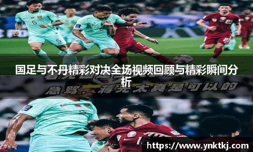 国足与不丹精彩对决全场视频回顾与精彩瞬间分析