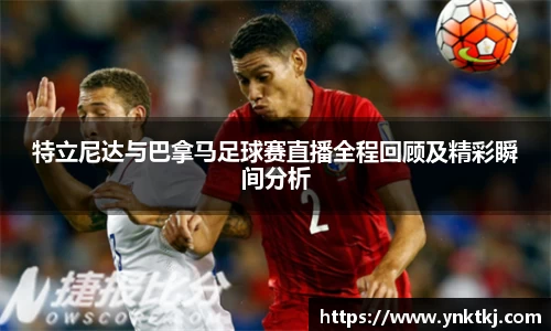 特立尼达与巴拿马足球赛直播全程回顾及精彩瞬间分析